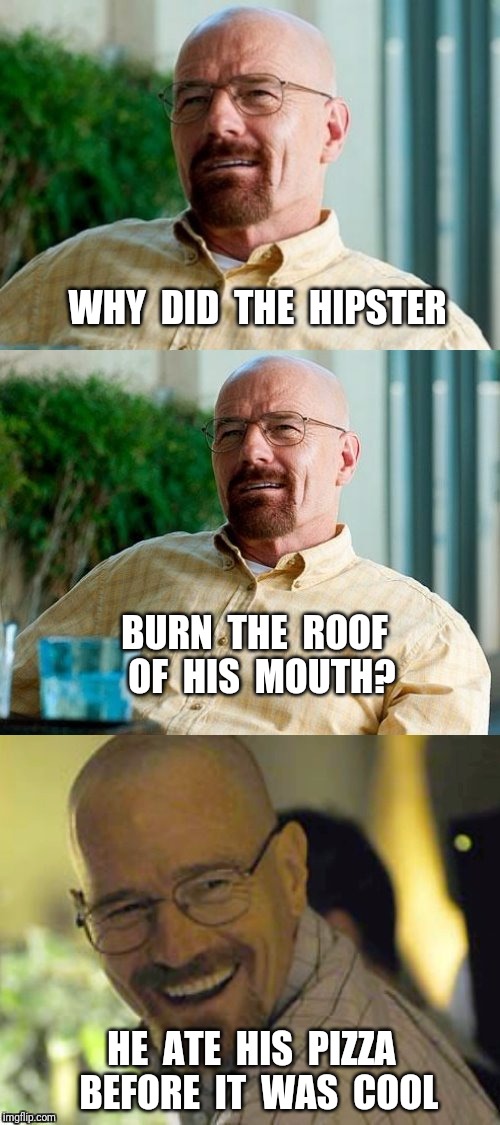 Breaking Bad Pun | WHY  DID  THE  HIPSTER; BURN  THE  ROOF  OF  HIS  MOUTH? HE  ATE  HIS  PIZZA  BEFORE  IT  WAS  COOL | image tagged in breaking bad pun,hipster,pizza | made w/ Imgflip meme maker