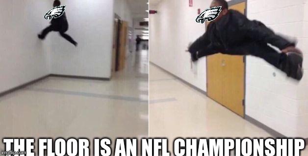 The floor is | THE FLOOR IS AN NFL CHAMPIONSHIP | image tagged in the floor is,philadelphia eagles | made w/ Imgflip meme maker