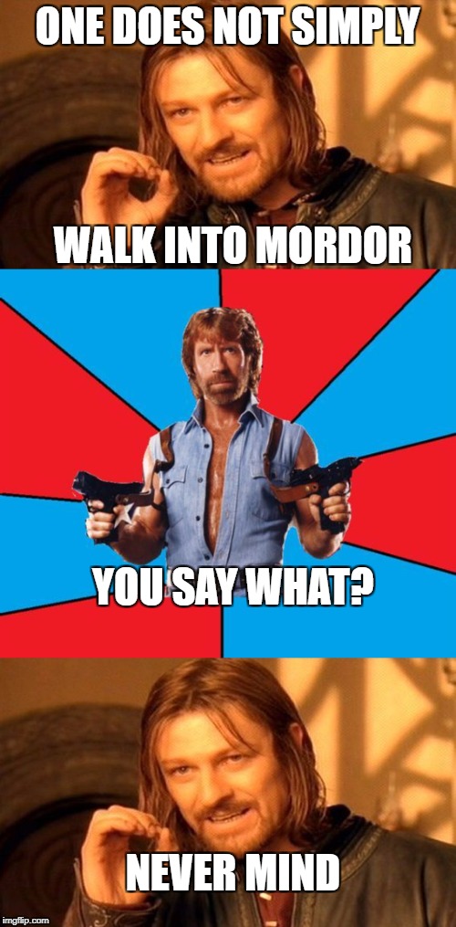Can't deny Chuck for entrance | ONE DOES NOT SIMPLY; WALK INTO MORDOR; YOU SAY WHAT? NEVER MIND | image tagged in memes,one does not simply,chuck norris,dank memes,funny,lord of the rings | made w/ Imgflip meme maker