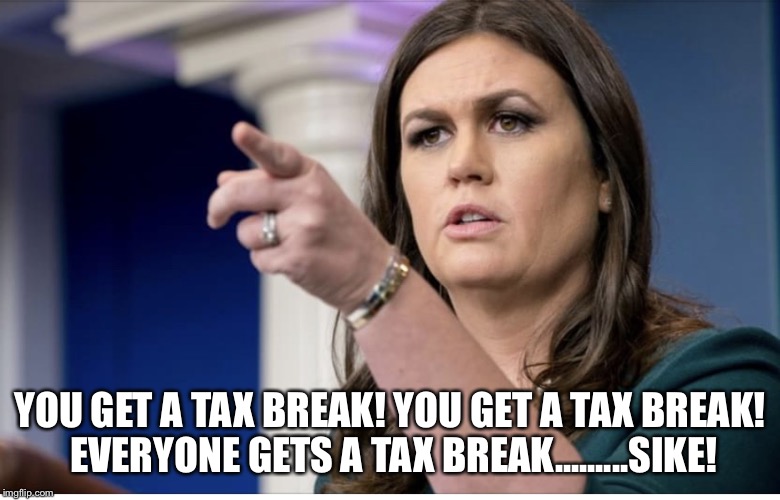 Trump’s Tax-Break  | YOU GET A TAX BREAK! YOU GET A TAX BREAK! EVERYONE GETS A TAX BREAK.........SIKE! | image tagged in donald trump,sarah huckabee sanders,tax break,taxpayer | made w/ Imgflip meme maker