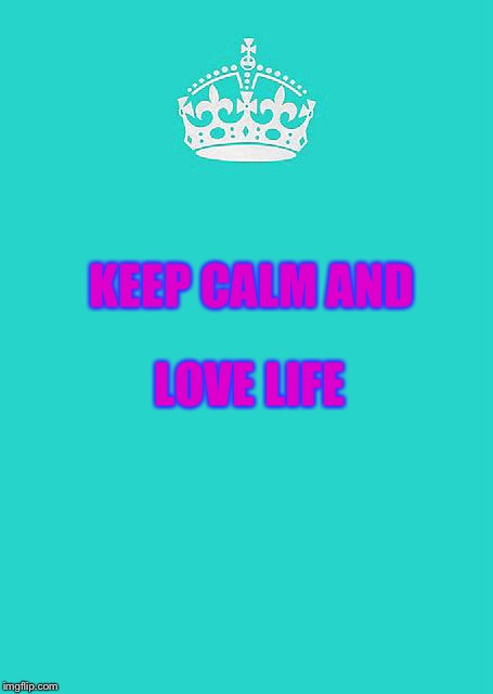 Keep Calm And Carry On Aqua | LOVE LIFE; KEEP CALM AND | image tagged in memes,keep calm and carry on aqua | made w/ Imgflip meme maker