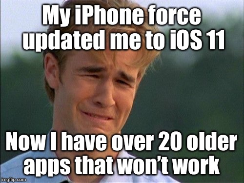 Dawson Crying | My iPhone force updated me to iOS 11; Now I have over 20 older apps that won’t work | image tagged in dawson crying | made w/ Imgflip meme maker