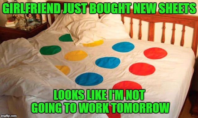 I love Hasbro all over again!!! | GIRLFRIEND JUST BOUGHT NEW SHEETS; LOOKS LIKE I'M NOT GOING TO WORK TOMORROW | image tagged in twister bed sheets,memes,bed sheets,funny,board games,twister | made w/ Imgflip meme maker