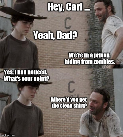 Did Carl find some Woolite? | Hey, Carl ... Yeah, Dad? We're in a prison, hiding from zombies. Yes, I had noticed.  What's your point? Where'd you get the clean shirt? | image tagged in memes,rick and carl | made w/ Imgflip meme maker