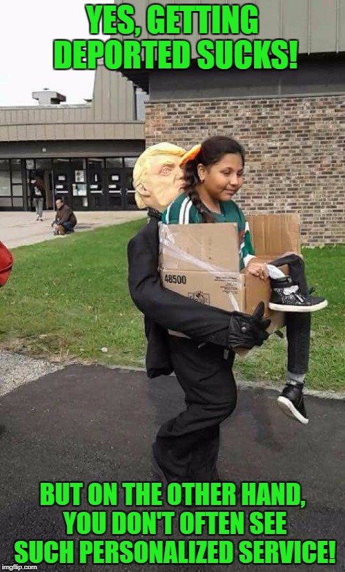 MAGA - one at a time | YES, GETTING DEPORTED SUCKS! BUT ON THE OTHER HAND, YOU DON'T OFTEN SEE SUCH PERSONALIZED SERVICE! | image tagged in trump costume,deportation,maga,potus,costume | made w/ Imgflip meme maker