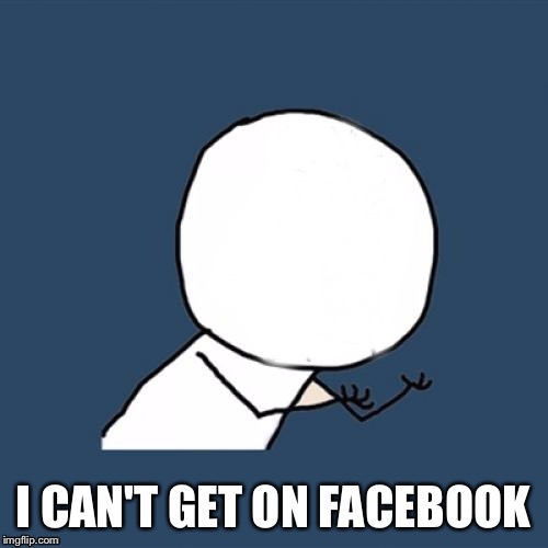 Y U No Blank Face | I CAN'T GET ON FACEBOOK | image tagged in y u no blank face | made w/ Imgflip meme maker