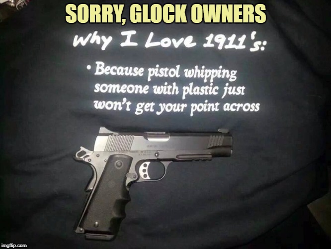 Model 1911 .45 ACP | SORRY, GLOCK OWNERS | image tagged in funny memes,memes,1911,pistol | made w/ Imgflip meme maker