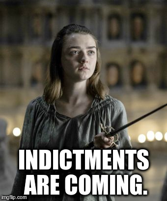INDICTMENTS ARE COMING. | image tagged in arya stark | made w/ Imgflip meme maker