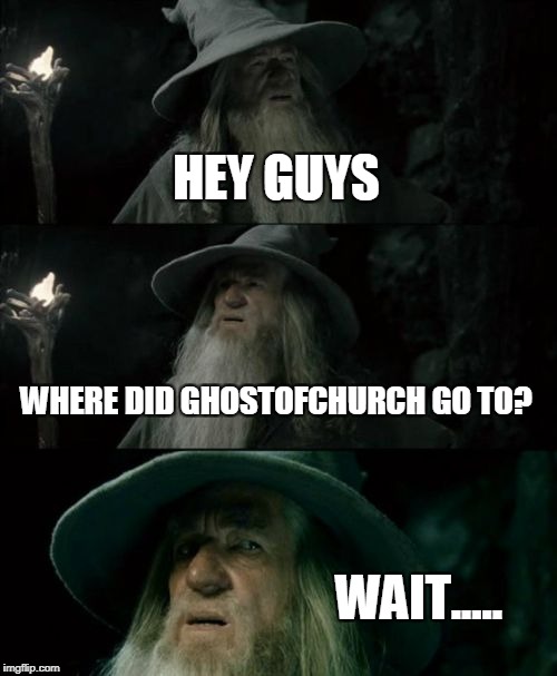Did.....did ghostofchurch really......you know.....d-d-delete his account?*sniff* Rust in Peace,ghostofchurch.You will be missed | HEY GUYS; WHERE DID GHOSTOFCHURCH GO TO? WAIT..... | image tagged in memes,confused gandalf,ghostofchurch,imgflip,rest in peace,deleted accounts | made w/ Imgflip meme maker
