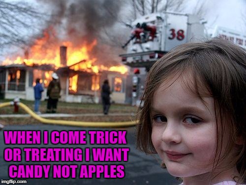 I give out lots of good candy so the kids like coming to my house!!! | WHEN I COME TRICK OR TREATING I WANT CANDY NOT APPLES | image tagged in memes,disaster girl,halloween,funny,flashback,fire fire | made w/ Imgflip meme maker