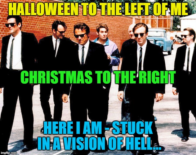 Y U no wait until after Halloween to sell Christmas stuff? :) | HALLOWEEN TO THE LEFT OF ME; CHRISTMAS TO THE RIGHT; HERE I AM - STUCK IN A VISION OF HELL... | image tagged in reservoir dogs,memes,christmas,halloween,shopping,films | made w/ Imgflip meme maker