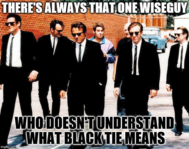 Reservoir Dogs | THERE'S ALWAYS THAT ONE WISEGUY; WHO DOESN'T UNDERSTAND WHAT BLACK TIE MEANS | image tagged in reservoir dogs | made w/ Imgflip meme maker