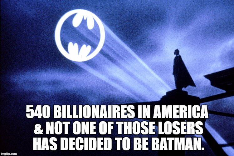 540 BILLIONAIRES IN AMERICA & NOT ONE OF THOSE LOSERS HAS DECIDED TO BE BATMAN. | image tagged in impeach trump,maga,impeach,impeachment,trump impeachment,democrats | made w/ Imgflip meme maker