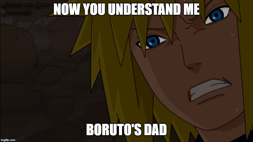 Boruto's dad | NOW YOU UNDERSTAND ME; BORUTO'S DAD | image tagged in anime,angry | made w/ Imgflip meme maker