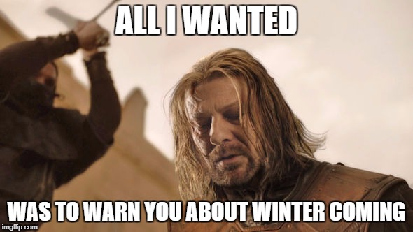 Ned Stark | ALL I WANTED; WAS TO WARN YOU ABOUT WINTER COMING | image tagged in game of thrones,ned stark | made w/ Imgflip meme maker