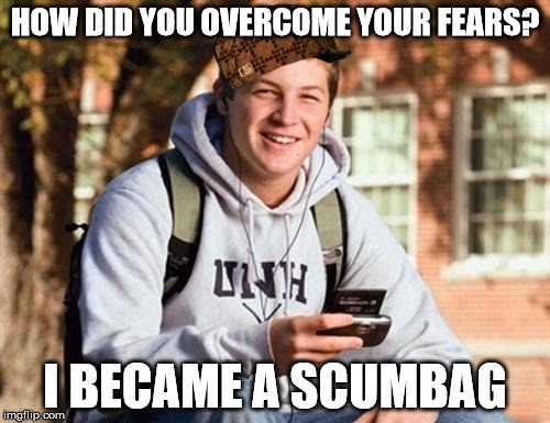College Freshman Meme | HOW DID YOU OVERCOME YOUR FEARS? I BECAME A SCUMBAG | image tagged in memes,college freshman,scumbag | made w/ Imgflip meme maker