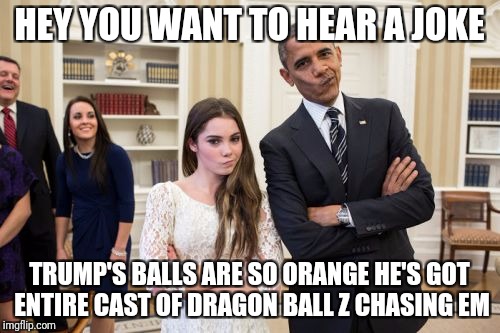 Maroney And Obama Not Impressed | HEY YOU WANT TO HEAR A JOKE; TRUMP'S BALLS ARE SO ORANGE HE'S GOT ENTIRE CAST OF DRAGON BALL Z CHASING EM | image tagged in memes,maroney and obama not impressed | made w/ Imgflip meme maker