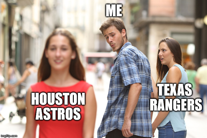 How You Doing? | ME; TEXAS RANGERS; HOUSTON ASTROS | image tagged in guy looking at other girl,mlb,texas rangers,houston astros,world series | made w/ Imgflip meme maker