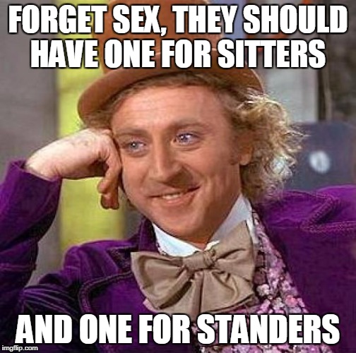 Creepy Condescending Wonka Meme | FORGET SEX, THEY SHOULD HAVE ONE FOR SITTERS AND ONE FOR STANDERS | image tagged in memes,creepy condescending wonka | made w/ Imgflip meme maker