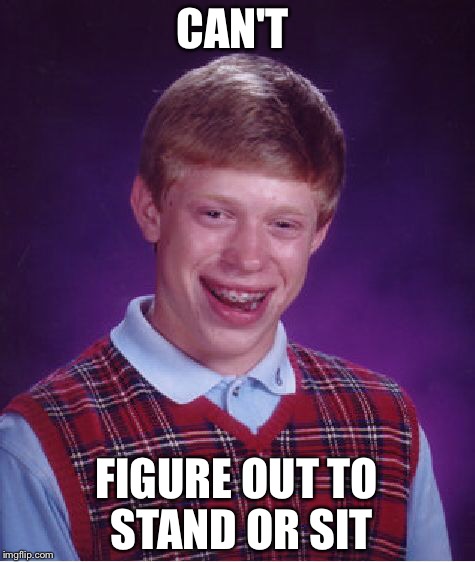 Bad Luck Brian Meme | CAN'T FIGURE OUT TO STAND OR SIT | image tagged in memes,bad luck brian | made w/ Imgflip meme maker