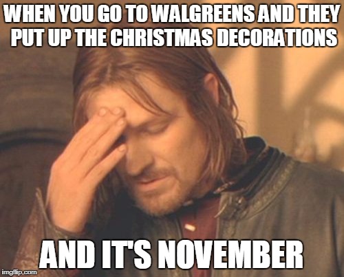 Frustrated Boromir Meme | WHEN YOU GO TO WALGREENS AND THEY PUT UP THE CHRISTMAS DECORATIONS; AND IT'S NOVEMBER | image tagged in memes,frustrated boromir | made w/ Imgflip meme maker