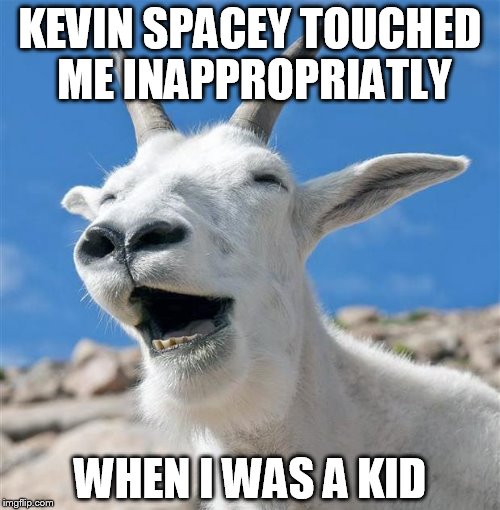 Laughing Goat Meme | KEVIN SPACEY TOUCHED ME INAPPROPRIATLY; WHEN I WAS A KID | image tagged in memes,laughing goat | made w/ Imgflip meme maker
