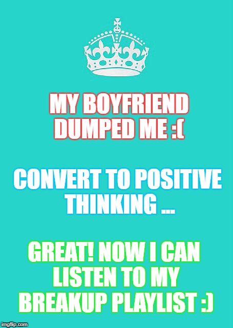 My Boyfriend Dumped Me... Convert to Positive Thinking... | MY BOYFRIEND DUMPED ME :(; CONVERT TO POSITIVE THINKING ... GREAT! NOW I CAN LISTEN TO MY BREAKUP PLAYLIST :) | image tagged in boyfriend,breakup,dumped,funny,music | made w/ Imgflip meme maker