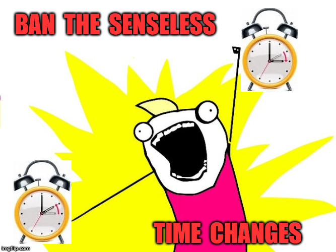 Senseless Time Changes | BAN  THE  SENSELESS; TIME  CHANGES | image tagged in do all the things,memes,scumbag daylight savings time,aint nobody got time for that,banned | made w/ Imgflip meme maker