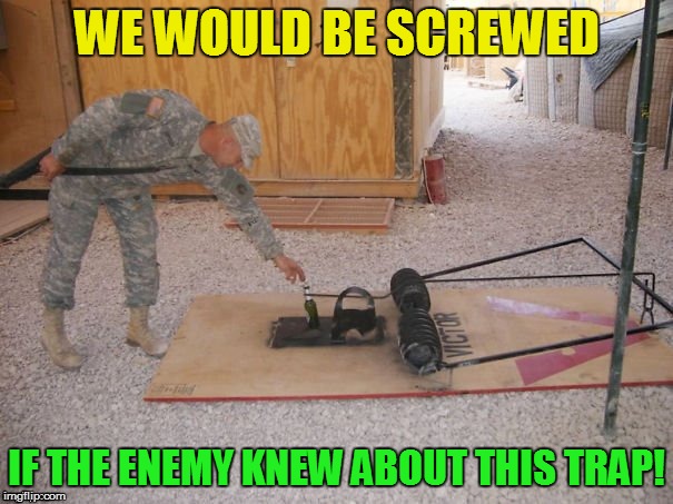 The losses would be massive  (Military Veterans week 5 Nov -11 Nov A chad-, Dashhopes, Spursfanfromaround, and JBMemegeek event) | WE WOULD BE SCREWED; IF THE ENEMY KNEW ABOUT THIS TRAP! | image tagged in military week,memes,its a trap,military,beer | made w/ Imgflip meme maker