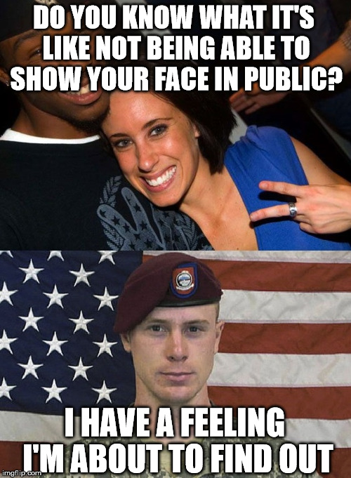 DO YOU KNOW WHAT IT'S LIKE NOT BEING ABLE TO SHOW YOUR FACE IN PUBLIC? I HAVE A FEELING I'M ABOUT TO FIND OUT | image tagged in most hated,casey anthony,bergdahl | made w/ Imgflip meme maker