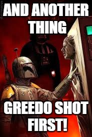 That's rubbing salt in the wound! (by the way, no he didn't) | AND ANOTHER THING; GREEDO SHOT FIRST! | image tagged in memes,funny,star wars,han shot first,boba fett,han solo | made w/ Imgflip meme maker