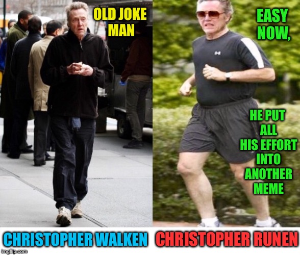 I Have A bad Cold And Yes, I Can Be Lazy Too | OLD JOKE MAN; EASY NOW, HE PUT ALL HIS EFFORT INTO ANOTHER MEME; CHRISTOPHER RUNEN; CHRISTOPHER WALKEN | image tagged in christopher walken,walking,running,jogging | made w/ Imgflip meme maker