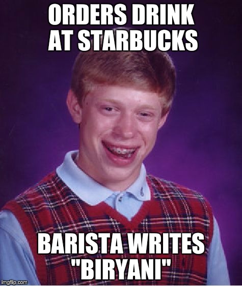 Bad Luck Brian Meme | ORDERS DRINK AT STARBUCKS BARISTA WRITES "BIRYANI" | image tagged in memes,bad luck brian | made w/ Imgflip meme maker