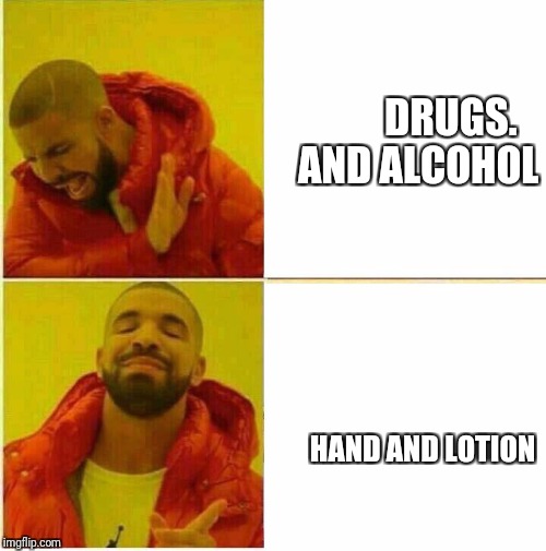 Drake Hotline approves | DRUGS.   AND ALCOHOL; HAND AND LOTION | image tagged in drake hotline approves | made w/ Imgflip meme maker
