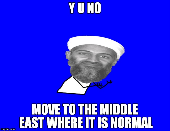 Y U NO MOVE TO THE MIDDLE EAST WHERE IT IS NORMAL | made w/ Imgflip meme maker