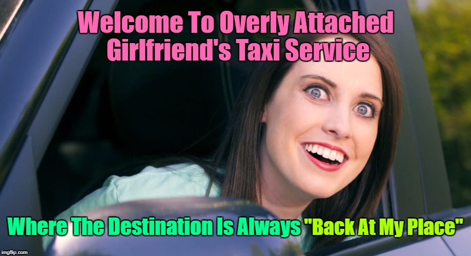 Where Are My Passengers? Overly Attached Girlfriend Weekend, a socrates, isayisay and Craziness_all_the_way event! | Welcome To Overly Attached Girlfriend's Taxi Service; Where The Destination Is Always; "Back At My Place" | image tagged in oag smiling in car craziness,overly attached girlfriend weekend,socrates,oag taxi service,overly attached girlfriend,taxi driver | made w/ Imgflip meme maker