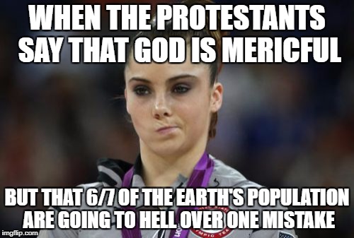 McKayla Maroney Not Impressed | WHEN THE PROTESTANTS SAY THAT GOD IS MERICFUL; BUT THAT 6/7 OF THE EARTH'S POPULATION ARE GOING TO HELL OVER ONE MISTAKE | image tagged in memes,mckayla maroney not impressed,religion | made w/ Imgflip meme maker