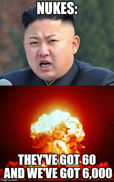 You get 'em, Trump! | NUKES:; THEY'VE GOT 60 AND WE'VE GOT 6,000 | image tagged in kim jung un,nukes,explosions,memes,meme | made w/ Imgflip meme maker