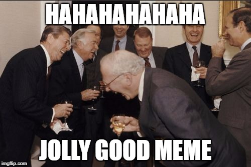 Laughing Men In Suits Meme | HAHAHAHAHAHA JOLLY GOOD MEME | image tagged in memes,laughing men in suits | made w/ Imgflip meme maker
