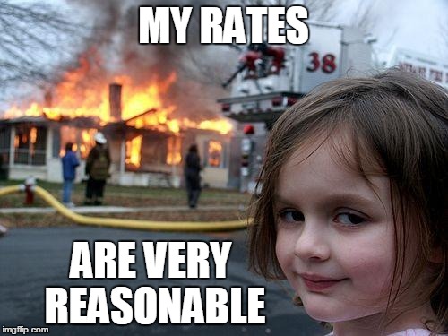 Disaster Girl Meme | MY RATES ARE VERY REASONABLE | image tagged in memes,disaster girl | made w/ Imgflip meme maker