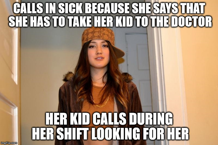 Scumbag Stephanie  | CALLS IN SICK BECAUSE SHE SAYS THAT SHE HAS TO TAKE HER KID TO THE DOCTOR; HER KID CALLS DURING HER SHIFT LOOKING FOR HER | image tagged in scumbag stephanie,AdviceAnimals | made w/ Imgflip meme maker