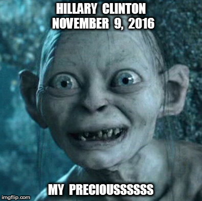 Hillary a year ago | HILLARY  CLINTON  NOVEMBER  9,  2016; MY  PRECIOUSSSSSS | image tagged in memes,gollum,hillary clinton for jail 2016,current events,funny memes,politics lol | made w/ Imgflip meme maker