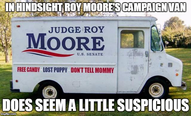 Judge Moore's Campaign Van | IN HINDSIGHT ROY MOORE'S CAMPAIGN VAN; DOES SEEM A LITTLE SUSPICIOUS | image tagged in roy moore,politics,campaign | made w/ Imgflip meme maker