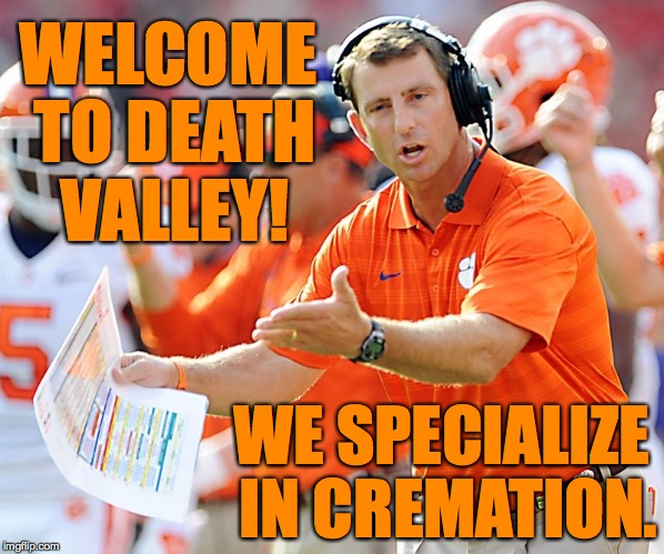 Yes, you can dig your own hole if you want to, but it's not necessary. | WELCOME TO DEATH VALLEY! WE SPECIALIZE IN CREMATION. | image tagged in clemson tigers coach,memes,clemson,sweeney | made w/ Imgflip meme maker