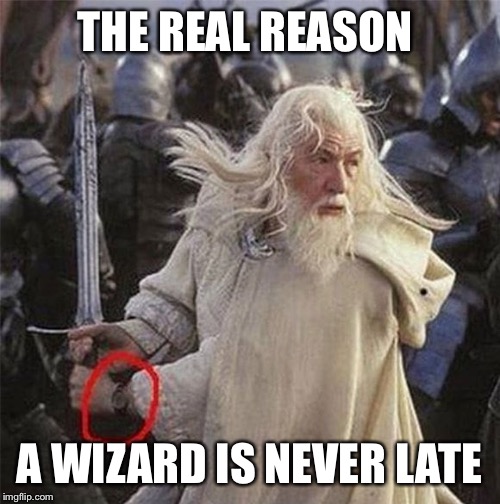 Don't make me flip my witch-switch! | THE REAL REASON; A WIZARD IS NEVER LATE | image tagged in gandalf,lotr,lord of the rings,wizard,sci-fi,fantasy | made w/ Imgflip meme maker