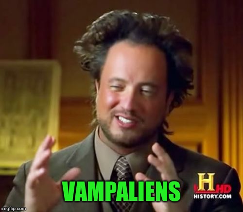 VAMPALIENS | image tagged in memes,ancient aliens | made w/ Imgflip meme maker