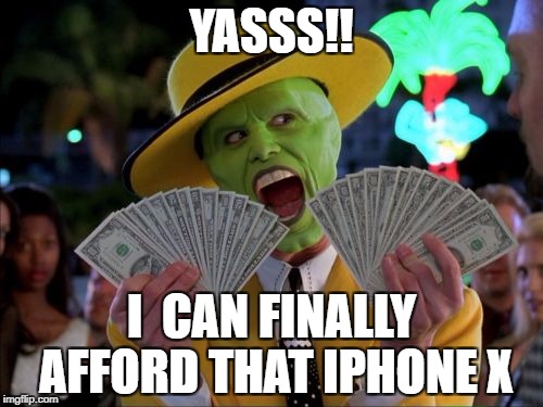 Money Money | YASSS!! I  CAN FINALLY AFFORD THAT IPHONE X | image tagged in memes,money money | made w/ Imgflip meme maker