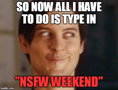 Spiderman Peter Parker | SO NOW ALL I HAVE TO DO IS TYPE IN; ''NSFW WEEKEND'' | image tagged in memes,spiderman peter parker,nsfw weekend | made w/ Imgflip meme maker