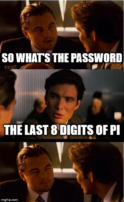 Inception | SO WHAT'S THE PASSWORD; THE LAST 8 DIGITS OF PI | image tagged in memes,inception | made w/ Imgflip meme maker