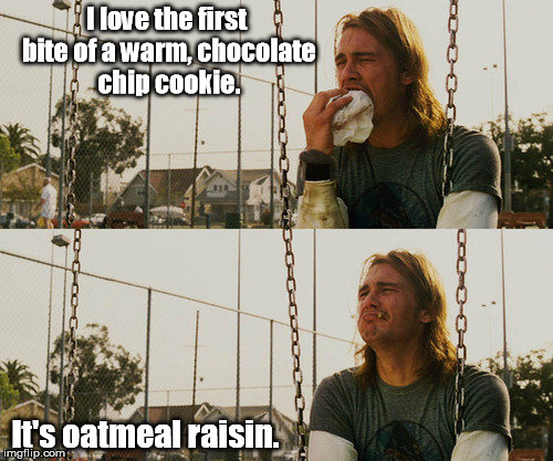 Bleh blah eek ack ick! | I love the first bite of a warm, chocolate chip cookie. It's oatmeal raisin. | image tagged in memes,first world stoner problems | made w/ Imgflip meme maker